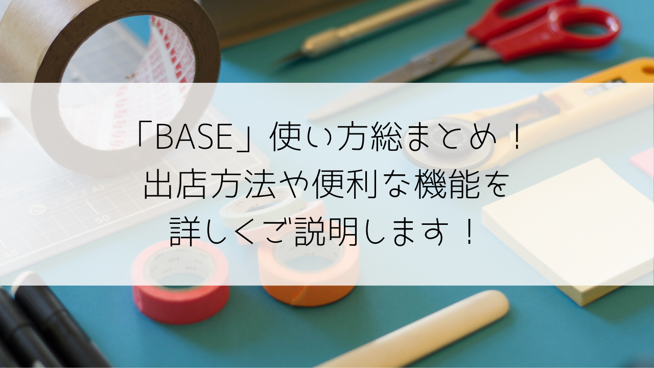 BASE（ベイス）」使い方総まとめ！出店方法や便利な機能を詳しくご説明