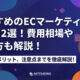 おすすめのECマーケティング会社12選!費用相場や選び方も解説!