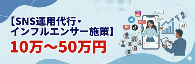 SNS運用代行・インフルエンサー施策:10万~50万円
